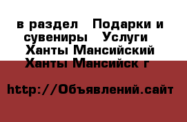  в раздел : Подарки и сувениры » Услуги . Ханты-Мансийский,Ханты-Мансийск г.